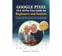 Google Pixel 10 & Pixel 10 Pro User Guide for Beginners and Seniors: A Friendly Step-by-Step Manual to Set Up Your Phone, Master Android Features, Use ... Photos, and Discover Hidden Pixel Tips