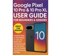Google Pixel 10 Pro & 10 Pro XL User Guide for Beginners & Seniors: Complete Step-by-Step Manual to Learn and Master Your Smartphone with Tips and Tricks on the AI Camera, Titan M3 Security, and More