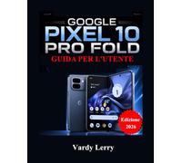 Google Pixel 10 Pro Fold Guida per l'utente (Edizione 2026): Un manuale completo passo passo per l'uso quotidiano