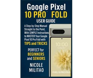Google Pixel 10 Pro Fold User Guide: A Step-by-Step Manual Straight to the Point, With SIMPLE Instructions to MASTER Your Google Pixel 10 Pro Fold with TIPS & TRICKS. PERFECT for BEGINNERS and SENIORS
