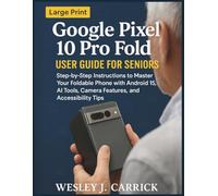 Google Pixel 10 Pro Fold User Guide for Seniors: Step-by-Step Instructions to Master Your Foldable Phone with Android 15, AI Tools, Camera Features, ... Guides Collection for Seniors and Beginners)