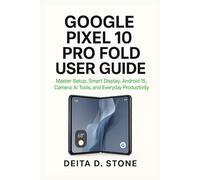 GOOGLE PIXEL 10 PRO FOLD USER GUIDE: Master Setup, Smart Display, Android 15, Camera AI Tools, and Everyday Productivity