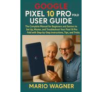 Google Pixel 10 Pro Fold User Guide: The Complete Manual for Beginners and Seniors to Set Up, Master, and Troubleshoot Your Pixel 10 Pro Fold with Step-by-Step Instructions, Tips, and Tricks