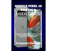 GOOGLE PIXEL 10 PRO FOLD USER GUIDE: Unlock the Full Potential of Your Device - From Setup and Performance Tips to Hidden Features and Troubleshooting: 4 (Google Pixel 10: The Future in Your Hands)