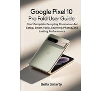 Google Pixel 10 Pro Fold User Guide: Your Complete Everyday Companion for Setup, Smart Tools, Stunning Photos, and Lasting Performance