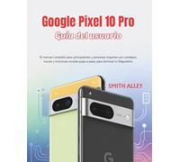 Google Pixel 10 Pro Guía del usuario: El manual completo para principiantes y personas mayores con consejos, trucos y funciones ocultas paso a paso para dominar tu Dispositivo