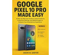 Google Pixel 10 Pro Made Easy: A step-by-step user guide to unlock features, customize settings, and walkthroughs to enhance your smartphone experience