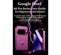 Google Pixel 10 Pro Series User Guide For Beginners and Seniors: A Complete Easy to Follow Manual with Tips & Tricks to Master Ai-Powered ... Android 16 & Stay Protected with Titan M3