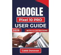 GOOGLE Pixel 10 PRO USER GUIDE 2026: Enhancing Your Smartphone Experience with Essential Tips on Performance, Personalization, and Everyday Use