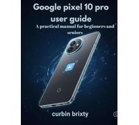 Google pixel 10 pro user guide: A practical manual for beginners and seniors