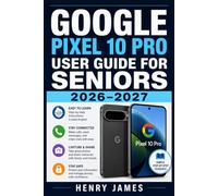GOOGLE PIXEL 10 PRO USER GUIDE FOR SENIORS 2026-2027: A Beginner’s Step-by-Step Companion to Navigating Your New Device with Confidence - Clear ... for Older Adults Who Want to Stay Connected