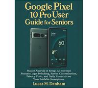 Google Pixel 10 Pro User Guide for Seniors: Master Android 16 Setup, AI-Powered Features, App Switching, Screen Customization, Privacy Tools, and Daily Essentials on Your Foldable Smartphone