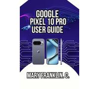 Google Pixel 10 Pro User Guide: Optimizing Battery Performance, and Securing Your Data (Complete Google Pixel 10 User Guide Series: Master Your Phone in 2026)