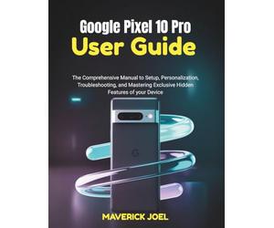 Google Pixel 10 Pro User Guide: The Comprehensive Manual to Setup, Personalization, Troubleshooting, and Mastering Exclusive Hidden Features of your Device