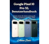 Google Pixel 10 Pro XL Benutzerhandbuch: Einfache Schritt-für-Schritt-Anleitung für Anfänger und Senioren mit Tipps, Tricks, Fehlerbehebung und Kamerageheimnissen Anna