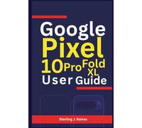 Google Pixel 10, Pro, XL, Fold User Guide: Your Manual to Unlocking Performance, Security, and Creativity Across All Models