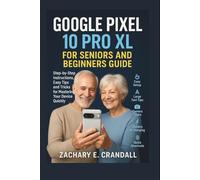 Google Pixel 10 Pro XL for Seniors and Beginners Guide: Step-by-Step Instructions, Easy Tips and Tricks for Mastering Your Device Quickly.