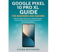 GOOGLE PIXEL 10 PRO XL GUIDE FOR BEGINNERS AND SENIORS: Step-by-Step Instructions, Hidden Features, and Everyday Tricks to Get the Most Out of Your Smartphone