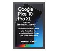 GOOGLE PIXEL 10 PRO XL KAMERA BENUTZERHANDBUCH: Schritt-für-Schritt-Tipps und Techniken für atemberaubende Fotos und fesselnde Videos