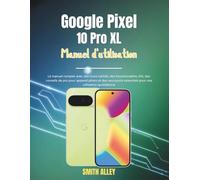 Google Pixel 10 Pro XL Manuel d'utilisation: Le manuel complet avec des astuces cachées, des fonctionnalités d'IA, des conseils de pro pour appareil photo et des raccourcis essentiels pour une uti