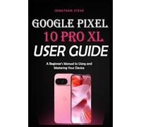 GOOGLE PIXEL 10 PRO XL USER GUIDE: A Beginner's Manual to Using and Mastering Your Device (Jonathan Tech: Begginers and Seniors Guide)