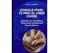 Google Pixel 10 pro XL User Guide: Optimize your Smartphone Performance and Advanced Camera Features (Exploring The Google Pixel 10 Series)