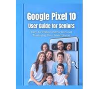 Google Pixel 10 User Guide for Seniors: Easy-to-Follow Instructions for Mastering Your Smartphone