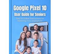 Google Pixel 10 User Guide for Seniors: Easy-to-Follow Instructions for Mastering Your Smartphone