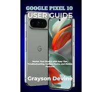 GOOGLE PIXEL 10 USER GUIDE: Master Your Device with Easy Tips, Troubleshooting, Camera Hacks, and Hidden Features (Google Pixel 10: The Future in Your Hands)