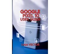 Google Pixel 10 User Guide: Simple Step-by-Step Instructions for Setup, Apps, and Everyday Use