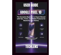 Google pixel 10 User Guide: The complete beginner to expert manual with tips tricks and Hidden features for mastering your Device.