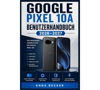 Google Pixel 10a Benutzerhandbuch 2026-2027: Kamera, Apps und Sicherheit - Die komplette Anleitung für Einsteiger und Profis