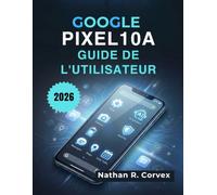 Google Pixel 10a Guide de l'utilisateur: Installation facile, Android 16, Gemini AI, appareil photo, sécurité, batterie et tâches quotidiennes