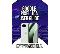 Google Pixel 10a User Guide: Advanced Photography Techniques, and Battery Optimization (Complete Google Pixel 10 User Guide Series: Master Your Phone in 2026)