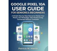 Google Pixel 10a User Guide for Seniors and Beginners: A Simple Step-by-Step Manual to Master Your Phone, Use WhatsApp, Take Photos & Stay Connected Without Confusion