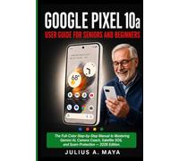 GOOGLE PIXEL 10a USER GUIDE FOR SENIORS AND BEGINNERS: The Full-Color Step-by-Step Manual to Mastering Gemini AI, Camera Coach, Satellite SOS, and Scam Protection - 2026 Edition