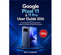 Google Pixel 11 & 11 Pro User Guide 2026: A Complete Easy Step-by-Step Guide for Beginners and Seniors to Master Every Feature