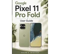 Google Pixel 11 Pro Fold User Guide: A Practical Handbook for Setup Personalization AI Assistance Camera Creativity Multitasking Device Care Privacy and Everyday Digital Productivity