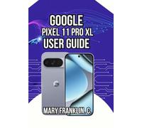 Google Pixel 11 Pro XL User Guide: Master Photography, Optimize Performance and Secure Your Data (Google Pixel 11 Series)