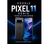 GOOGLE PIXEL 11 SÉRIE GUIDE DE L'UTILISATEUR: Comprenez vos paramètres, personnalisez votre expérience, prenez de meilleures photos, gérez l'autonomie de la batterie et résolvez les problèmes.