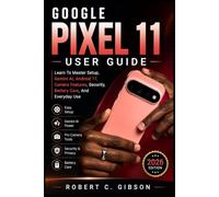 GOOGLE PIXEL 11 USER GUIDE: Learn To Master Setup, Gemini AI, Android 17, Camera Features, Security, Battery Care, And Everyday Use