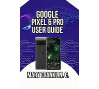 Google Pixel 6 Pro User Guide: Battery Optimization, Security, and Advanced Features: 2 (Pixel 6 Series Complete Guide: Pixel 6, 6 Pro & 6a)