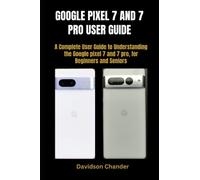GOOGLE PIXEL 7 AND 7 PRO USER GUIDE: A Complete User Guide to Understanding the Google pixel 7 and 7 pro, for Beginners and Seniors