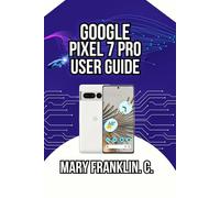 Google Pixel 7 Pro User Guide: Battery Optimization, Advanced Features, and Hidden Settings (Pixel 7 Series Complete Guide: Pixel 7, 7 Pro & 7a)