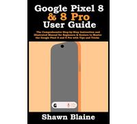 Google Pixel 8 & 8 Pro User Guide: The Comprehensive Step-by-Step Instruction and Illustrated Manual for Beginners & Seniors to Master the Google Pixel 8 and 8 Pro with Tips and Tricks