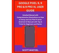 GOOGLE PIXEL 9, 9 PRO & 9 PRO XL USER GUIDE: Detailed Manual with Comprehensive Illustrations on How to Setup and Use Pixel 9 series (Android 14 Manual) with Tips & Tricks for Beginners and Senior