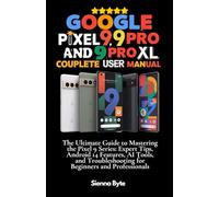 Google Pixel 9, 9 Pro and 9 Pro XL Complete User Manual: The Ultimate Guide to Mastering the Pixel 9 Series, Expert Tips Android 14 Features, AI Tools and Troubleshooting for Beginners & Professionals