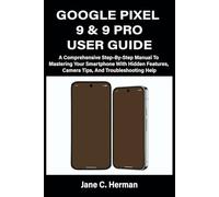GOOGLE PIXEL 9 & 9 PRO USER GUIDE: A Comprehensive Step-By-Step Manual To Mastering Your Smartphone With Hidden Features, Camera Tips, And Troubleshooting Help