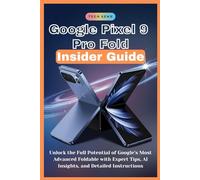 Google Pixel 9 Pro Fold Insider Guide: Unlock the Full Potential of Google’s Most Advanced Foldable with Expert Tips, AI Insights, and Detailed Instructions (TECH GADGETS AND AI TOOLS)