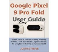Google Pixel 9 Pro Fold User Guide: Master Setup, AI Features, Gaming, Studying, Camera Tools, and Foldable Display Functions for Everyday Productivity and Entertainment
